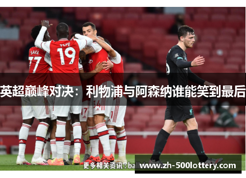 英超巅峰对决：利物浦与阿森纳谁能笑到最后