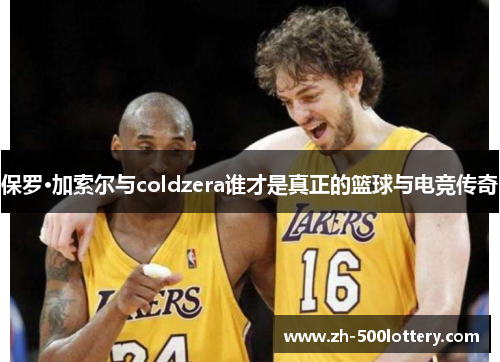 保罗·加索尔与coldzera谁才是真正的篮球与电竞传奇