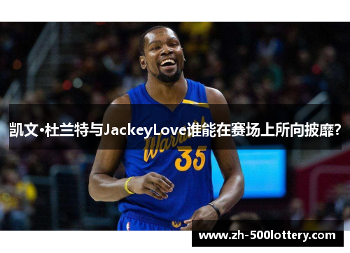 凯文·杜兰特与JackeyLove谁能在赛场上所向披靡？
