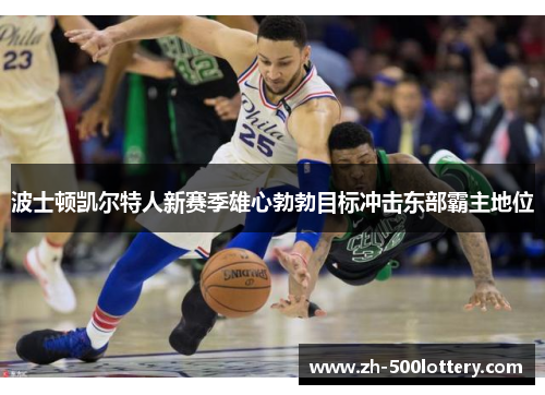 波士顿凯尔特人新赛季雄心勃勃目标冲击东部霸主地位