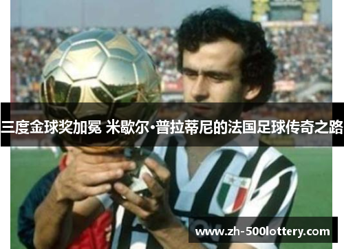 三度金球奖加冕 米歇尔·普拉蒂尼的法国足球传奇之路