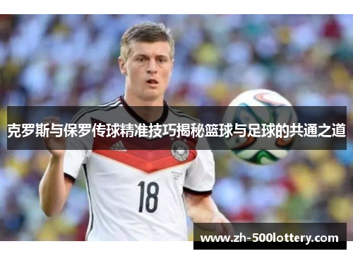 克罗斯与保罗传球精准技巧揭秘篮球与足球的共通之道
