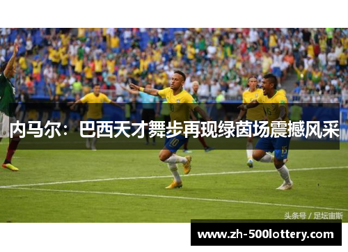 内马尔：巴西天才舞步再现绿茵场震撼风采
