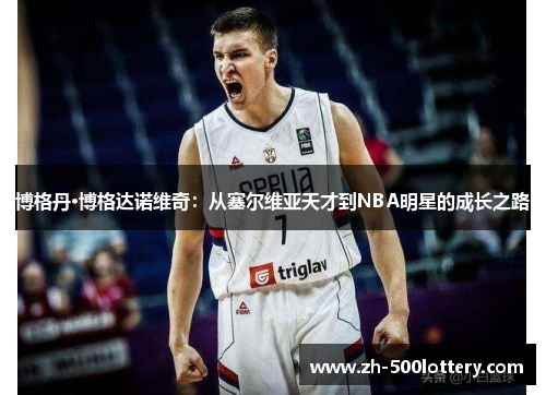 博格丹·博格达诺维奇：从塞尔维亚天才到NBA明星的成长之路