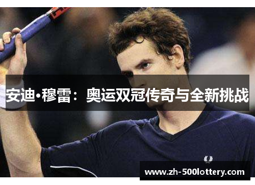 安迪·穆雷：奥运双冠传奇与全新挑战
