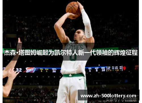 杰森·塔图姆崛起为凯尔特人新一代领袖的辉煌征程